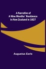 A Narrative of a Nine Months' Residence in New Zealand in 1827 By Augustus Earle Cover Image