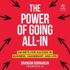 The Power of Going All-In: Secrets for Success in Business, Leadership, and Life By Brandon Bornancin, George Newbern (Read by) Cover Image