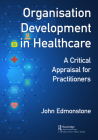 Organisation Development in Healthcare: A Critical Appraisal for OD Practitioners By John Edmonstone Cover Image