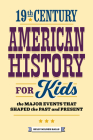 19th Century American History for Kids: The Major Events That Shaped the Past and Present By Kelly Milner Halls Cover Image