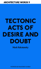 Tectonic Acts of Desire and Doubt: Architectural Words 9 (Architecture Words #8) Cover Image