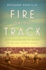 Fire on the Track: Betty Robinson and the Triumph of the Early Olympic Women By Roseanne Montillo Cover Image