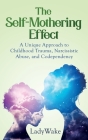 The Self-Mothering Effect: A Unique Approach to Childhood Trauma, Narcissistic Abuse, and Codependency By Lady Wake Cover Image