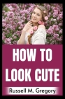 How to Look Cute By Russell M. Gregory Cover Image