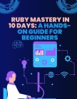 Ruby Mastery in 10 Days: A Hands-On Guide for Beginners Cover Image
