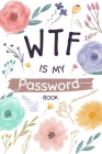 WTF Is My Password Book: Password Book With Alphabetical Tabs: My Small Username And Password Organizer: WTF Internet Computer logbook, Journal Cover Image