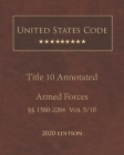 United States Code Annotated Title 10 Armed Forces 2020 Edition §§1580 - 2284 Volume 5/10 By Jason Lee (Editor), United States Government Cover Image