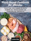 Plant-Based Cookbook for Athletes: The Best Plant-Based Cookbook For Athletes To Improve Heal, Increase Endurance and Strength With High-Protein Recip (Vegan Cookbook #3) By Joshua King Cover Image
