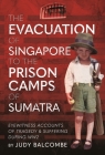 The Evacuation of Singapore to the Prison Camps of Sumatra: Eyewitness Accounts of Tragedy and Suffering During Ww2 By Judy Balcombe Cover Image