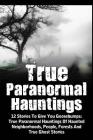 True Paranormal Hauntings: 12 Stories To Give You Goosbumps: True Paranormal Hauntings Of Haunted Neighborhoods, People, Forests And True Ghost S By Max Mason Hunter Cover Image