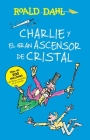 Charlie y el ascensor de cristal / Charlie and the Great Glass Elevator: COLECCIoN DAHL (Colección Roald Dahl) By Roald Dahl Cover Image