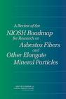 A Review of the Niosh Roadmap for Research on Asbestos Fibers and Other Elongate Mineral Particles By National Research Council, Institute of Medicine, Committee for the Review of the Niosh Re Cover Image