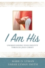 I Am His: Understanding Your Identity Through Jesus Christ By Mark Lyman, Sarah Lyman Cover Image