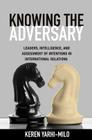Knowing the Adversary: Leaders, Intelligence, and Assessment of Intentions in International Relations (Princeton Studies in International History and Politics #146) By Keren Yarhi-Milo Cover Image