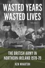 Wasted Years, Wasted Lives: The British Army in Northern Ireland: Volume 2 - 1978-79 Cover Image