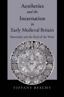 Aesthetics and the Incarnation in Early Medieval Britain: Materiality and the Flesh of the Word By Tiffany Beechy Cover Image
