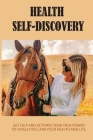 Health Self-Discovery: Get Out And Activate Your True Power To Finally Reclaim Your Health And Life: Guide On How To Ditch The Battle With Yo Cover Image
