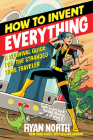 How to Invent Everything: A Survival Guide for the Stranded Time Traveler By Ryan North Cover Image