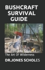 Bushcraft Survival Guide: The Complete Guide To The Art Of Wilderness By Dr Jones Scholes Cover Image