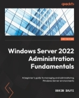 Windows Server 2022 Administration Fundamentals - Third Edition: A beginner's guide to managing and administering Windows Server environments By Bekim Dauti Cover Image