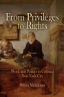 From Privileges to Rights: Work and Politics in Colonial New York City (Early American Studies) By Simon Middleton Cover Image