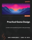 Practical Game Design - Second Edition: A modern and comprehensive guide to video game design By Adam Kramarzewski, Ennio de Nucci Cover Image