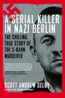 A Serial Killer in Nazi Berlin: The Chilling True Story of the S-Bahn Murderer By Scott A Selby Cover Image