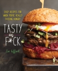 Tasty as F*ck: Easy Recipes for When You're Really F*cking Hungry By Zoe Gifford Cover Image