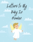 Letters To My Baby In Heaven: A Diary Of All The Things I Wish I Could Say - Newborn Memories - Grief Journal - Loss of a Baby - Sorrowful Season - Cover Image