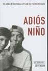 Adiós Niño: The Gangs of Guatemala City and the Politics of Death By Deborah T. Levenson Cover Image
