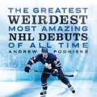 The Greatest, Weirdest, Most Amazing NHL Debuts of All Time By Andrew Podnieks Cover Image