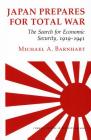 Japan Prepares for Total War: The Search for Economic Security, 1919-1941 (Cornell Studies in Security Affairs) By Michael A. Barnhart Cover Image
