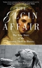 The Elgin Affair: The True Story of the Greatest Theft in History By Theodore Vrettos Cover Image