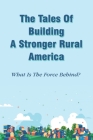 The Tales Of Building A Stronger Rural America: What Is The Force Behind?: How People Change The Face Of Rural Area In America Cover Image