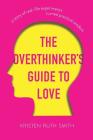 The Overthinker's Guide to Love: A Story of Real-Life Experiments Turned Practical Wisdom Cover Image