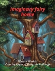 Imaginary fairy home: Fantasy words! Coloring pages of fairytale buildings Cover Image