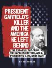 President Garfield's Killer and the America He Left Behind: The Assassin, the Crime, the Hapless Doctors, and a President's Slow, Grim Death (Assassins' America) Cover Image
