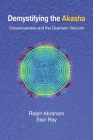 Demystifying the Akasha: Consciousness and the Quantum Vacuum By Ralph Abraham, Sisir Roy Cover Image