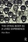 The Dying Body as a Lived Experience (Routledge Studies in the Sociology of Health and Illness) Cover Image