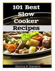 101 Best Slow Cooker Recipes: No Mess, No Hassle, No Worries - The Perfect Way The Perfect Way To A Perfect Meal By Donna K. Stevens Cover Image