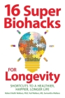 16 Super Biohacks for Longevity: Shortcuts to a Healthier, Happier, Longer Life By Robert Keith Wallace, Ted Wallace, Samantha Wallace Cover Image