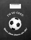 I'm So Good Your Mom Cheers for Me!: Soccer Composition Notebook for Girls and Boys By Gina's Attic Publications Cover Image