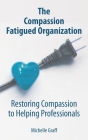 The Compassion Fatigued Organization: Restoring Compassion to Helping Professionals By Michelle Graff Cover Image