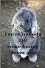You're nobody till some bunny loves you: Notebook 6x9inches 120 pages. Paper in a line.Perfect gift idea.For pet's breeding enthusiasts and for people Cover Image
