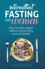 Intermittent Fasting for Women: How to lose weight Without Impacting Your Social Life By Beatrice Anahata Cover Image
