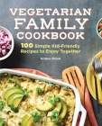 Vegetarian Family Cookbook: 100 Simple Kid-Friendly Recipes to Enjoy Together By Kristen Wood Cover Image