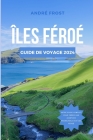 Îles Féroé Guide de Voyage 2024: Des fjords au folklore: le guide ultime de la culture, des attractions, des hôtels, de la cuisine et bien plus encore By André Frost Cover Image