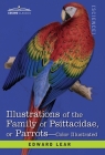 Illustrations of the Family of Psittacidae: or Parrots: the Greater Part of Them Species Hitherto Unfigured Containing Forty-Two Lithographic Plates, By Edward Lear Cover Image