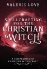 Spellcrafting for the Christian Witch: A Compendium of Christian Witchcraft By Valerie Love Cover Image