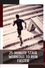 25-Minute Stair Workout to Run Faster: The 10 Amazing Running Tours to Explore thе World By Liam Mia Cover Image
